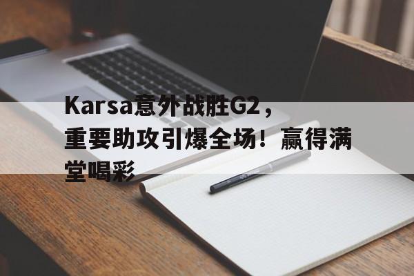 华体会官方网站-Karsa意外战胜G2，重要助攻引爆全场！赢得满堂喝彩的简单介绍